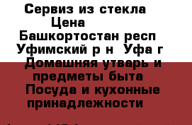 Сервиз из стекла  › Цена ­ 1 500 - Башкортостан респ., Уфимский р-н, Уфа г. Домашняя утварь и предметы быта » Посуда и кухонные принадлежности   